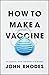 How to Make a Vaccine: An Essential Guide for COVID-19 and Beyond