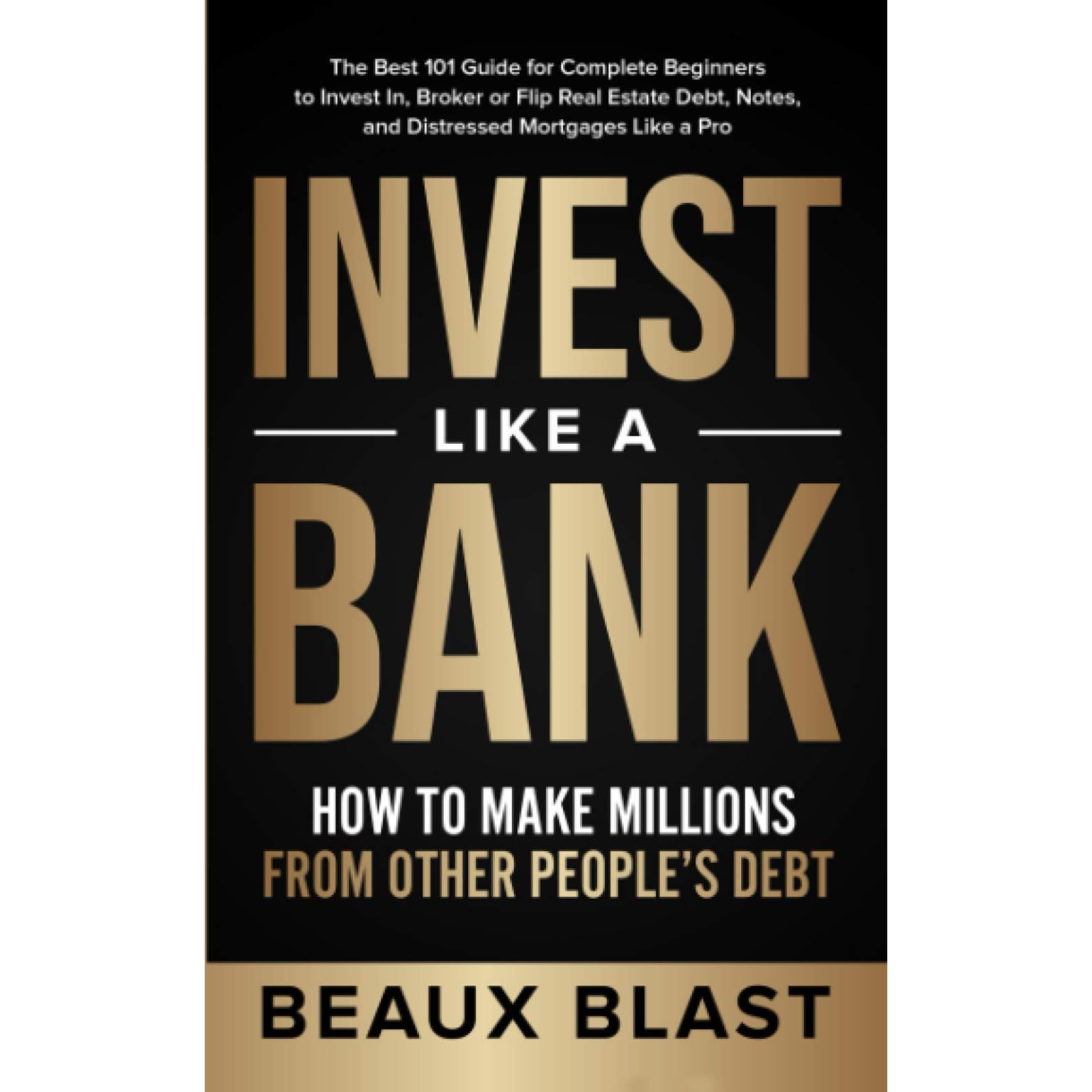 Invest Like a Bank: How to Make Millions From Other People's Debt.: The Best  101 Guide for Complete Beginners to Invest In, Broker or Flip Real Estate  Debt, Notes, and Distressed Mortgages