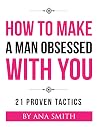 How to Make a Man Obsessed With You: 21 Proven Tactics