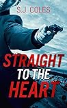 Straight to the Heart by S.J.  Coles
