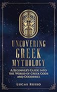 Uncovering Greek Mythology: A Beginner's Guide into the World of Greek Gods and Goddesses