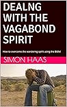 DEALNG WITH THE VAGABOND SPIRIT: How to overcome the wandering spirit using the Bible!