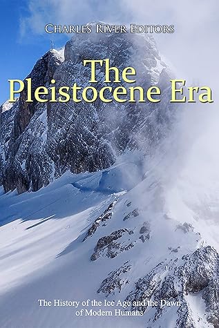 The Pleistocene Era: The History of the Ice Age and the Dawn of Modern Humans