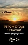 Yellow Drops Of Stardust: A collection of poetry, thoughts and art