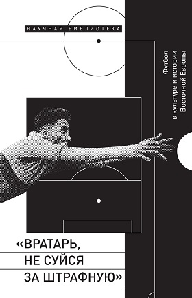 «Вратарь, не суйся за штрафную». Футбол в культуре и истории Восточной Европы (Hardcover)