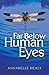 Far Below Human Eyes