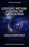 Looking Within: A Guide on Meditation: A simple and powerful tool to Enrich and Empower your life!