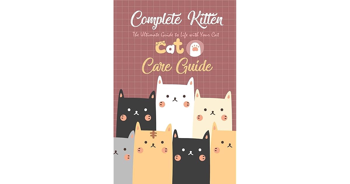Complete Kitten Care Guide The Ultimate Guide to Life with Your Cat