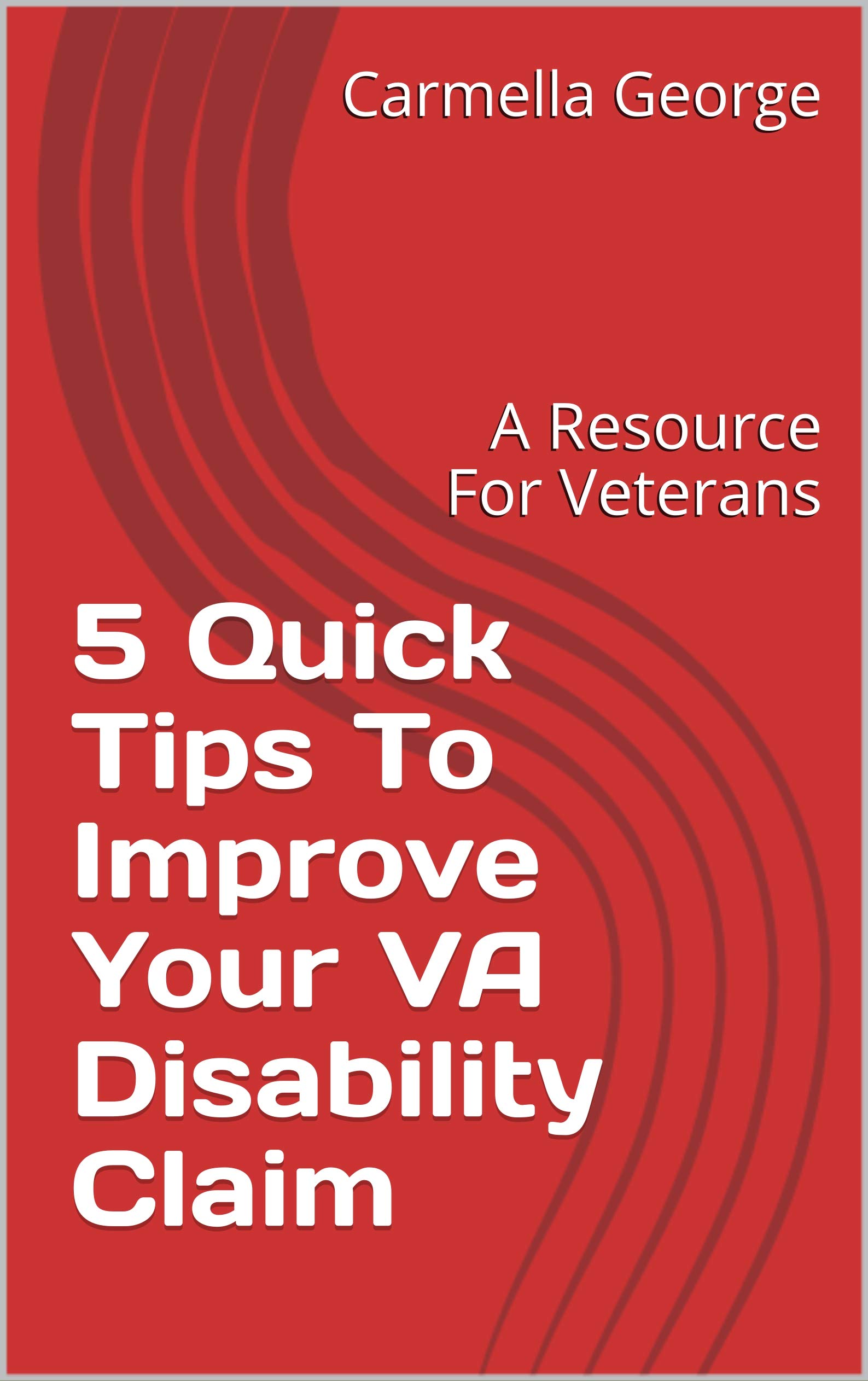 5 Quick Tips To Improve Your VA Disability Claim: A Resource For Veterans (Kindle Edition)
