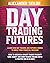 Day Trading Futures: Learn How Day Trading and Futures Work to Build your Financial Freedom. How to Become a Smart Trader to Don't Lose Money and Earn Passive Income with a Positive ROI in 19 Days