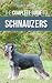 The Complete Guide to Schnauzers: Miniature, Standard, or Giant - Learn Everything You Need to Know to Raise a Healthy and Happy Schnauzer