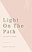Light on The Path: A treatise written for the personal use of those who are ignorant of the Eastern Wisdom and who desire to enter within its influence.
