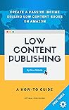 Low Content Publishing: A How-To Guide On Creating Passive Income, Selling Low Content Books On Amazon