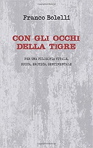 Con gli occhi della tigre - Per una filosofia vitale, epica, erotica, sentimentale