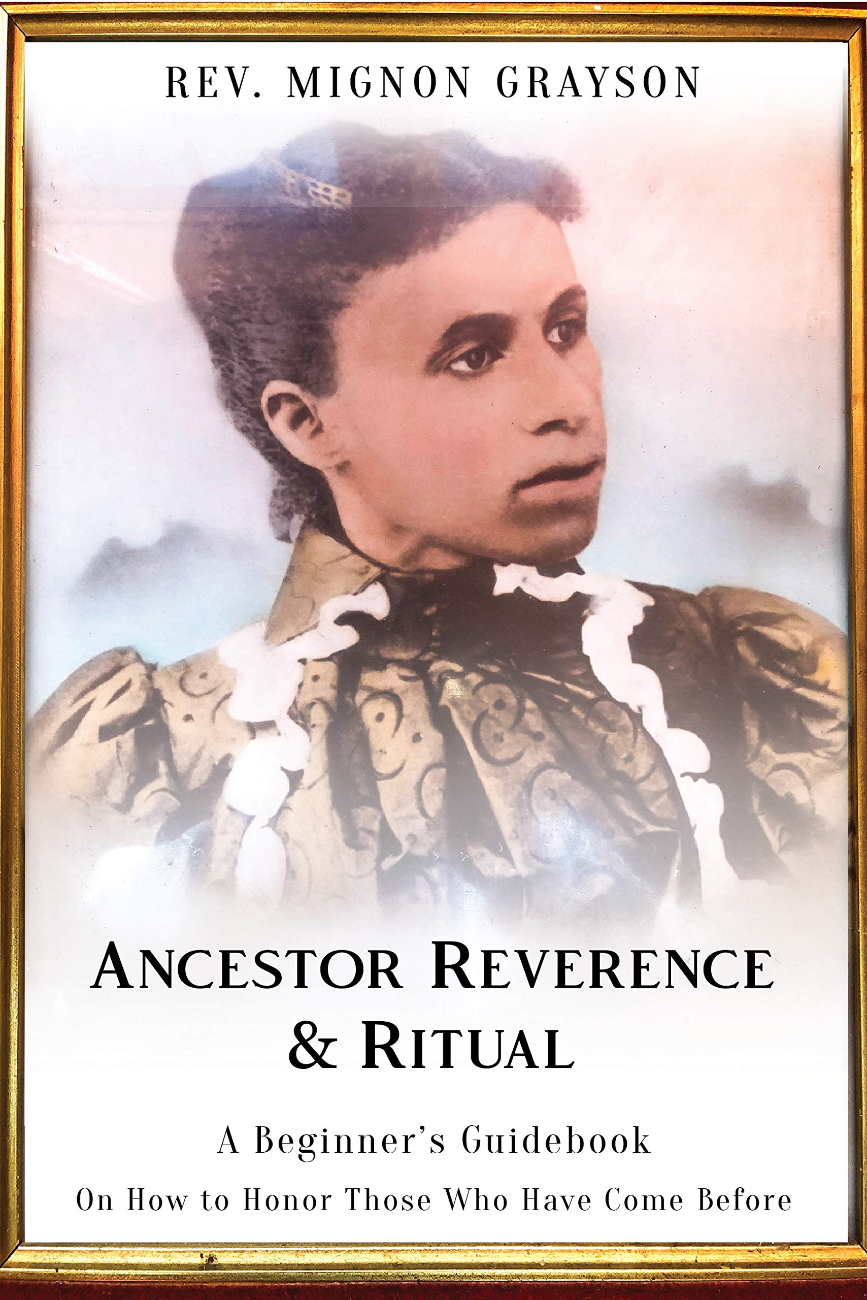 Ancestor Reverence & Ritual: A Beginner's Guidebook On How To Honor Those Who Have Come Before (Kindle Edition)