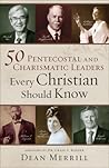 50 Pentecostal and Charismatic Leaders Every Christian Should... by Dean Merrill