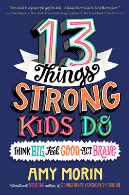 13 Things Strong Kids Do: Think Big, Feel Good, Act Brave: A tween's guide to building mental strength, confidence, and resilience―by the author of 13 Things Mentally Strong People Don't Do