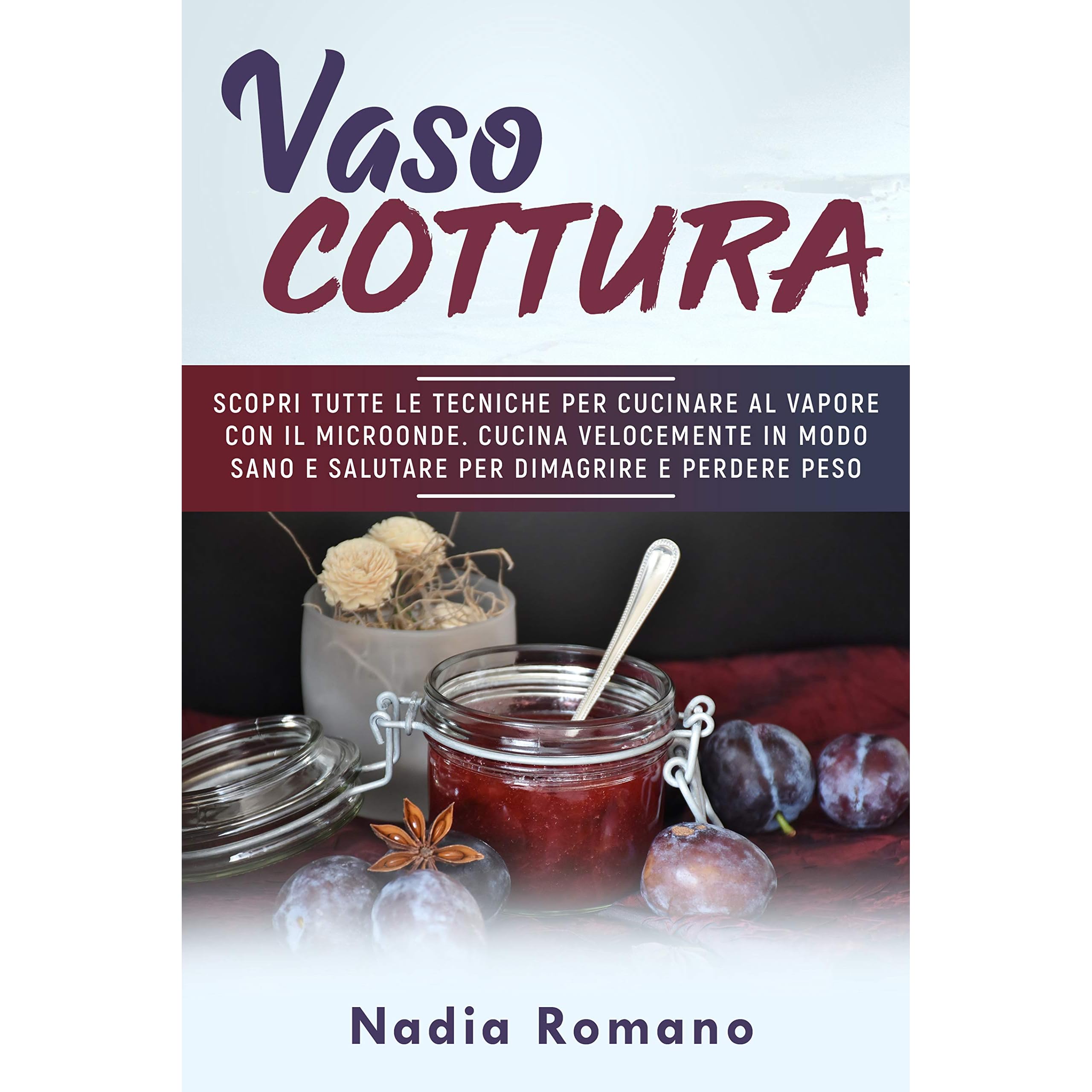 VASOCOTTURA: Scopri tutte le tecniche per cucinare al vapore con il  microonde. Cucina velocemente in modo sano e salutare per dimagrire e  perdere peso con la vaso cottura by Nadia Romano
