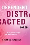 Dependent, Distracted, Bored: Affective Formations in Networked Media Dependent, Distracted, Bored: Affective Formations in Networked Media