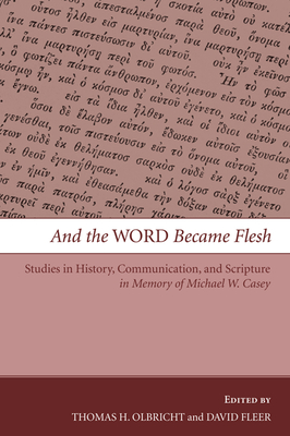 And the Word Became Flesh: Studies in History, Communication, and Scripture in Memory of Michael W. Casey