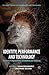 Identity, Performance and Technology: Practices of Empowerment, Embodiment and Technicity (Palgrave Studies in Performance and Technology)