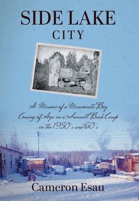 Side Lake City: A Memoir of a Mennonite Boy Coming of Age in a Sawmill Bush Camp in the 1950's and 60's