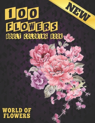 100 Flowers Adult Coloring Book. World Of Flowers: Adult Relaxation Coloring Book 100 Inspirational Floral Pattern Only Beautiful Flowers Coloring Book For Adults Relaxation