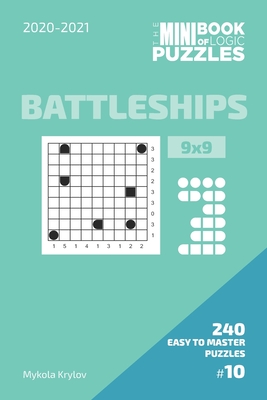 The Mini Book Of Logic Puzzles 2020-2021. Battleships 9x9 - 240 Easy To Master Puzzles. #10 (Battleships Puzzle Book 9x9. 2020-2021)