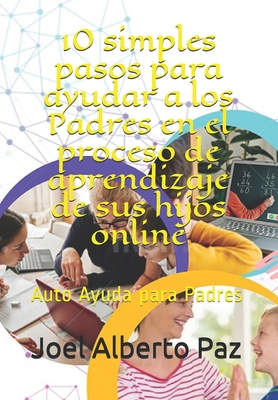 10 simples pasos para ayudar a los Padres en el proceso de aprendizaje de sus hijos online: Auto Ayuda para Padres (Spanish Edition)