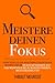 Meistere deinen Fokus: Ein praktischer Leitfaden, um aufzuhören, der nächsten Sache hinterherzujagen und sich stattdessen auf das Wesentliche zu ... erledigt ist (Meister Serie) (German Edition)