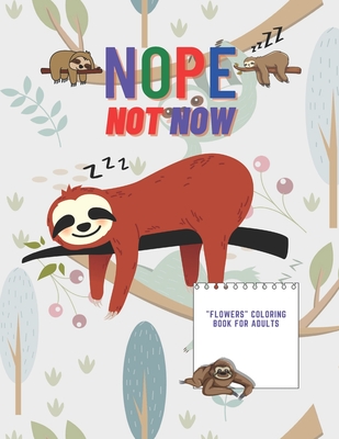 Nope Not Now: "FLOWERS" Coloring Book for Adults, Large 8.5"x11", Ability to Relax, Brain Experiences Relief, Lower Stress Level, Negative Thoughts Expelled, Achieve Mindfulness
