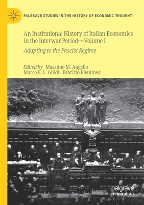 An Institutional History of Italian Economics in the Interwar Period — Volume I: Adapting to the Fascist Regime (Palgrave Studies in the History of Economic Thought)