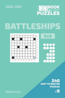 The Mini Book Of Logic Puzzles 2020-2021. Battleships 9x9 - 240 Easy To Master Puzzles. #9 (Battleships Puzzle Book 9x9. 2020-2021)