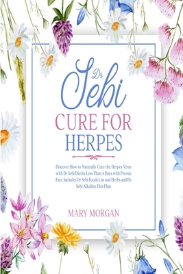 Dr Sebi Cure for Herpes: Discover How to Naturally Cure the Herpes Virus with Dr Sebi Diet in Less Than 4 Days with Proven Fact. Includes Dr Sebi Foods List and Herbs and Dr Sebi Alkaline Diet Plan
