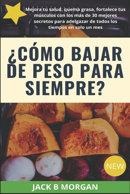 ¿Cómo bajar de peso para siempre?: Mejora tu salud, quema grasa y fortalece tus músculos con los más de 30 mejores secretos de todos los tiempos para adelgazar en solo un mes (Spanish Edition)