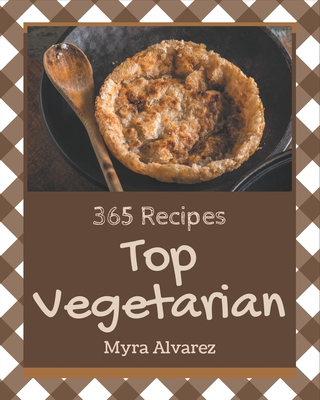 Top 365 Vegetarian Recipes: A Vegetarian Cookbook from the Heart!
