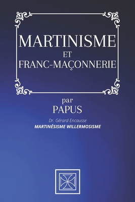 MARTINISME ET FRANC-MAÇONNERIE: Martinésisme Willermosisme - par PAPUS - Dr Gérard Encausse (French Edition)