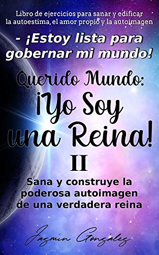 Querido Mundo: ¡Yo Soy una Reina! 2 (Libro de ejercicios para sanar y edificar la autoestima, el amor propio y la autoimagen): Sana y construye la PODEROSA ... amor propio y autoimagen)