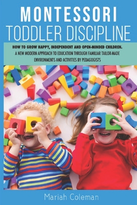 Montessori Toddler Discipline: How to Grow Happy, Independent and Open-minded Children. A new Modern Approach to Education Through Familiar Tailor-made Environments and Activities by Pedagogists