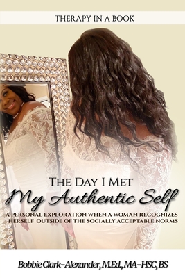 The Day I Met My Authentic Self: A Personal Exploration When A Woman Recognizes Herself Outside of the Socially Acceptable Norms (Therapy in a Book)