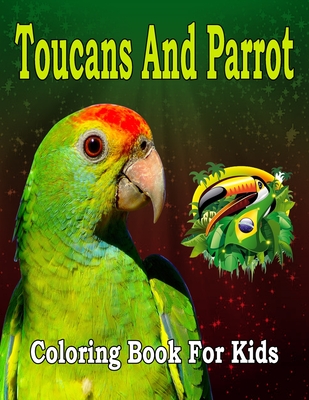 Toucans And Parrot Coloring Book For Kids: coloring book for kids and toddlers- Cute birds parrot, Toucans - Coloring book for Girls, Fun book for kids ages 4-8 2-4