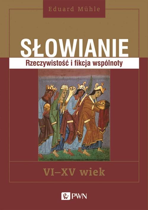Słowianie. Rzeczywistość i fikcja wspólnoty VI-XV wiek