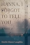 Hanna, I Forgot to Tell You by Estelle Glaser Laughlin