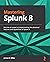 Mastering Splunk 8: Become an expert at implementing the advanced features and capabilities of Splunk 8