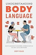 Understanding Body Language: How to Decode Nonverbal Communication in Life, Love, and Work
