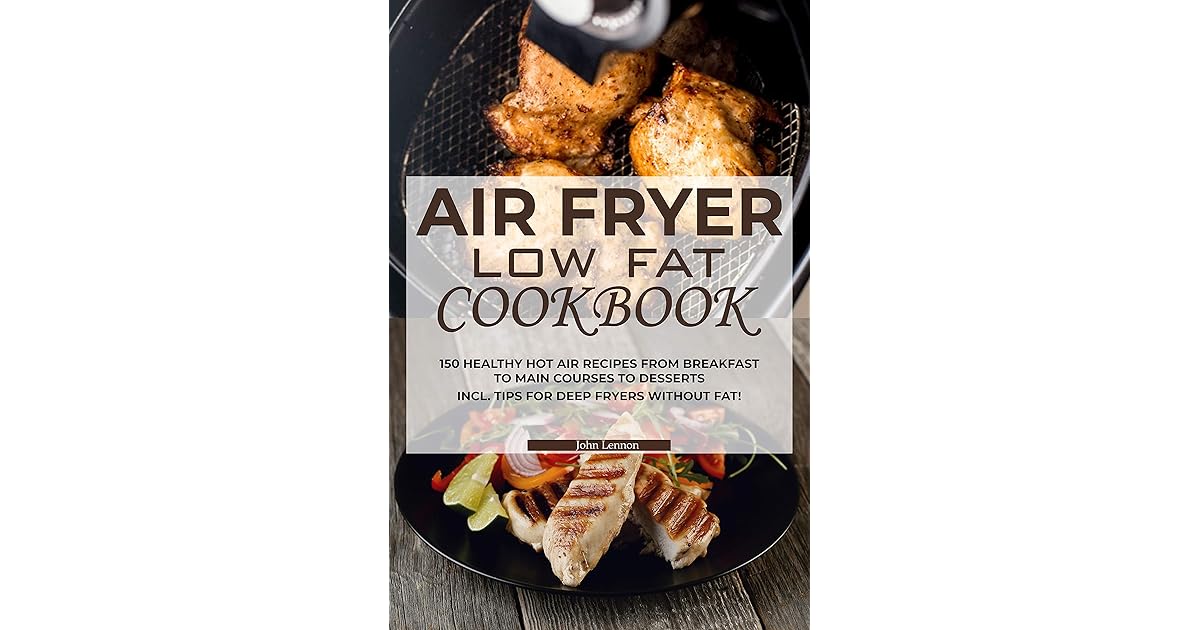 Air fryer Low Fat Cookbook 150 healthy hot air recipes from breakfast