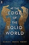 At the Edge of the Solid World by Daniel Davis Wood