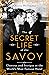 The Secret Life of the Savoy: Glamour and Intrigue at the World's Most Famous Hotel