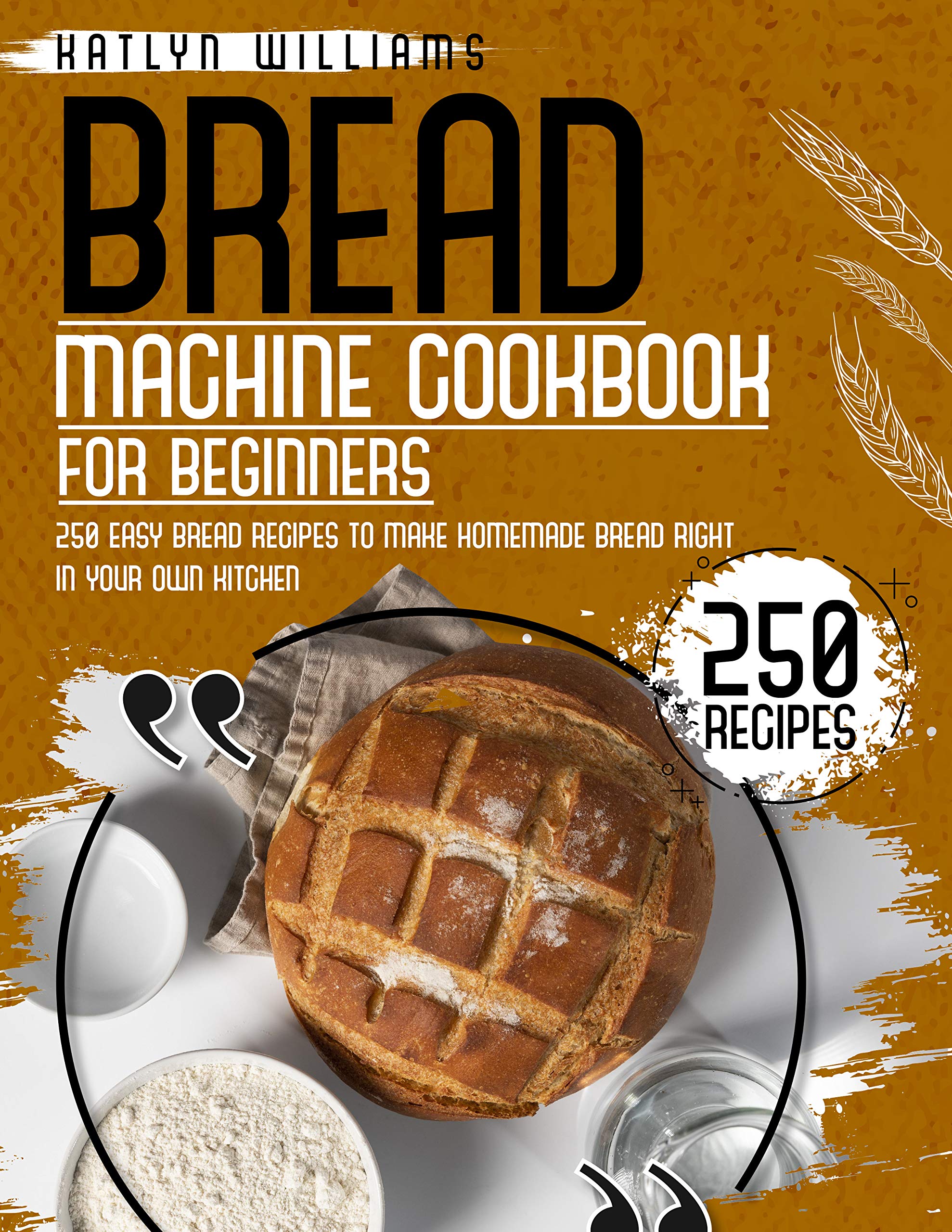 Bread Machine Cookbook for Beginners: 1000 Days Easy Bread Recipes To Make Delicious Homemade Bread Right in Your Own Kitchen (Kindle Edition)