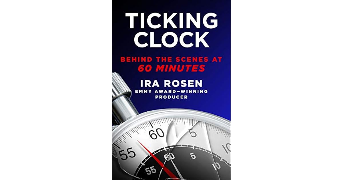 Ticking Clock Behind the Scenes at 60 Minutes by Ira Rosen